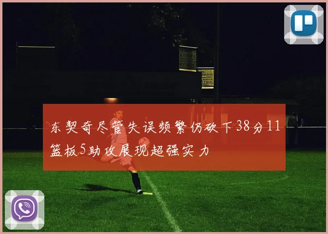 东契奇尽管失误频繁仍砍下38分11篮板5助攻展现超强实力