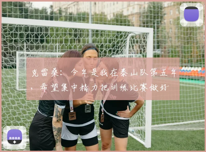 克雷桑：今年是我在泰山队第五年，希望集中精力把训练比赛做好