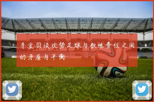 李金羽谈攻势足球与教练责任之间的矛盾与平衡