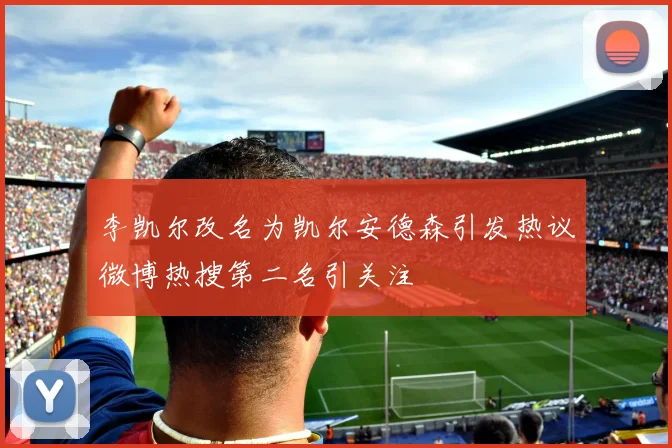 李凯尔改名为凯尔安德森引发热议微博热搜第二名引关注