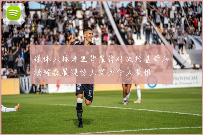 媒体人称库里背靠背对决约基奇和杨瀚森展现惊人实力令人畏惧