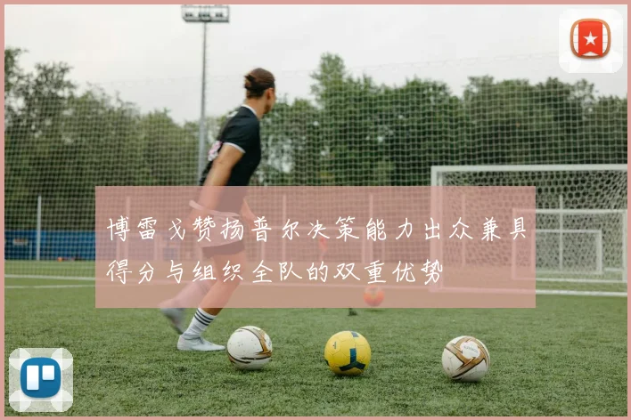 博雷戈赞扬普尔决策能力出众兼具得分与组织全队的双重优势