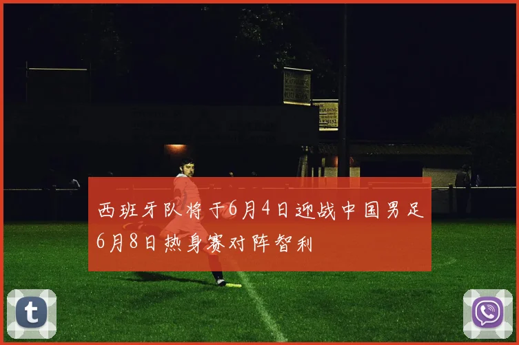 西班牙队将于6月4日迎战中国男足6月8日热身赛对阵智利