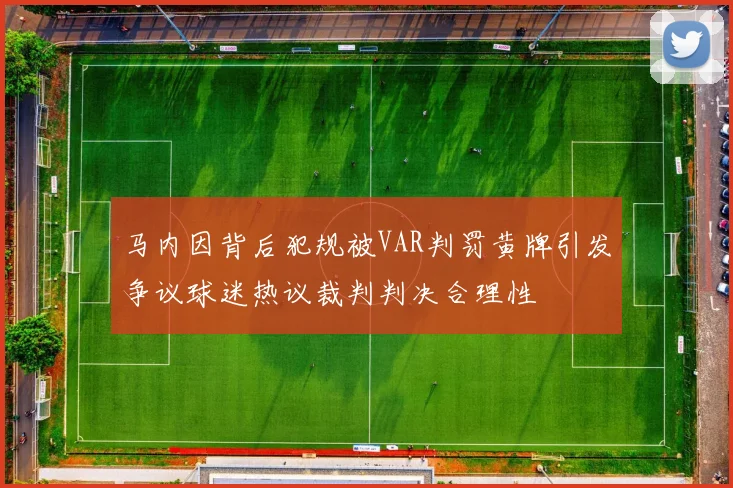 马内因背后犯规被VAR判罚黄牌引发争议球迷热议裁判判决合理性