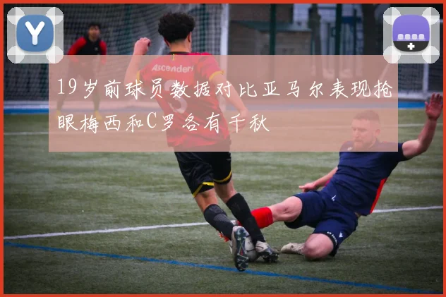 19岁前球员数据对比亚马尔表现抢眼梅西和C罗各有千秋