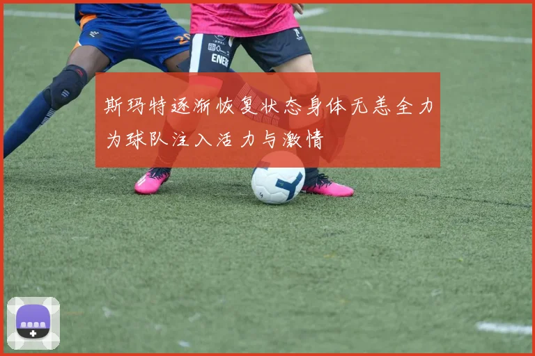 斯玛特逐渐恢复状态身体无恙全力为球队注入活力与激情